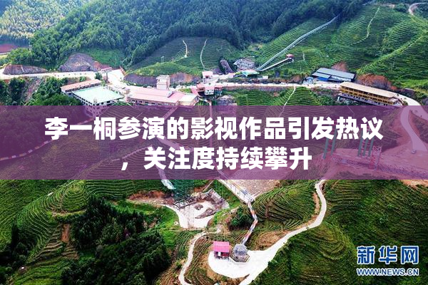 李一桐参演的影视作品引发热议，关注度持续攀升