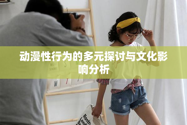 动漫性行为的多元探讨与文化影响分析