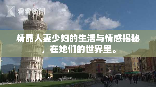 精品人妻少妇的生活与情感揭秘，在她们的世界里。