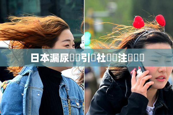 日本漏尿問題引發社會關注與討論