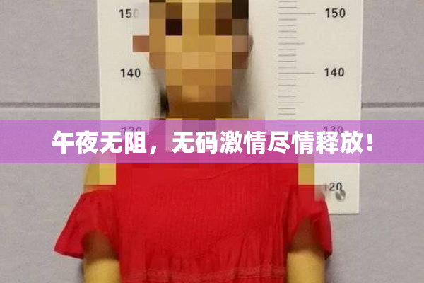 午夜无阻，无码激情尽情释放！