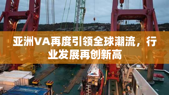 亚洲VA再度引领全球潮流，行业发展再创新高