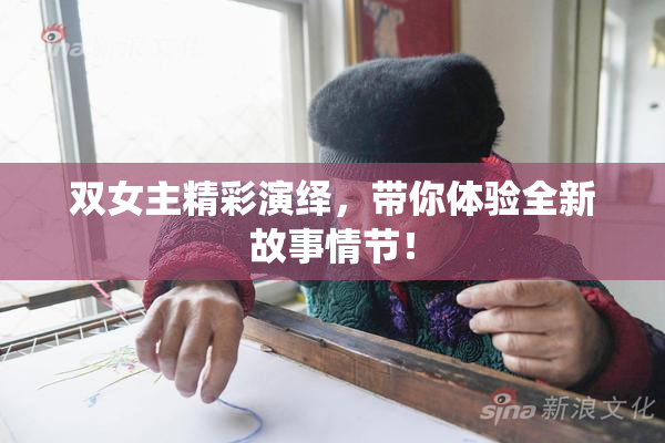 双女主精彩演绎，带你体验全新故事情节！