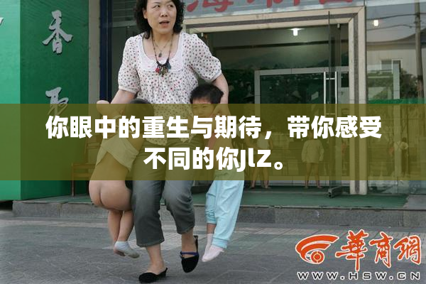 你眼中的重生与期待，带你感受不同的你JlZ。