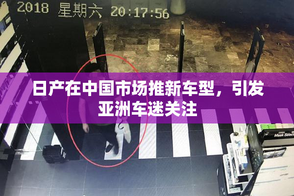 日产在中国市场推新车型，引发亚洲车迷关注