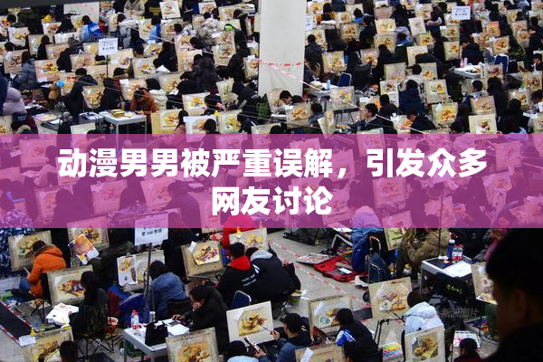 动漫男男被严重误解，引发众多网友讨论