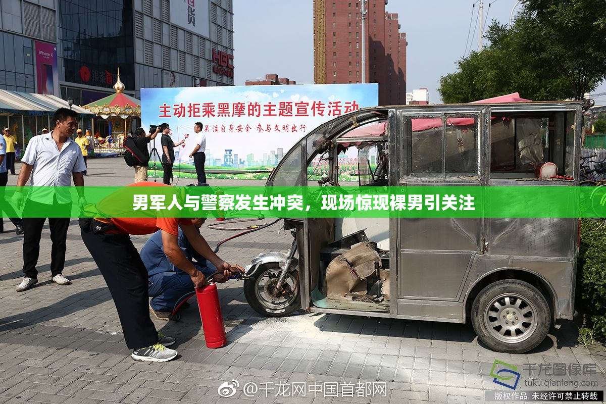 男军人与警察发生冲突，现场惊现裸男引关注