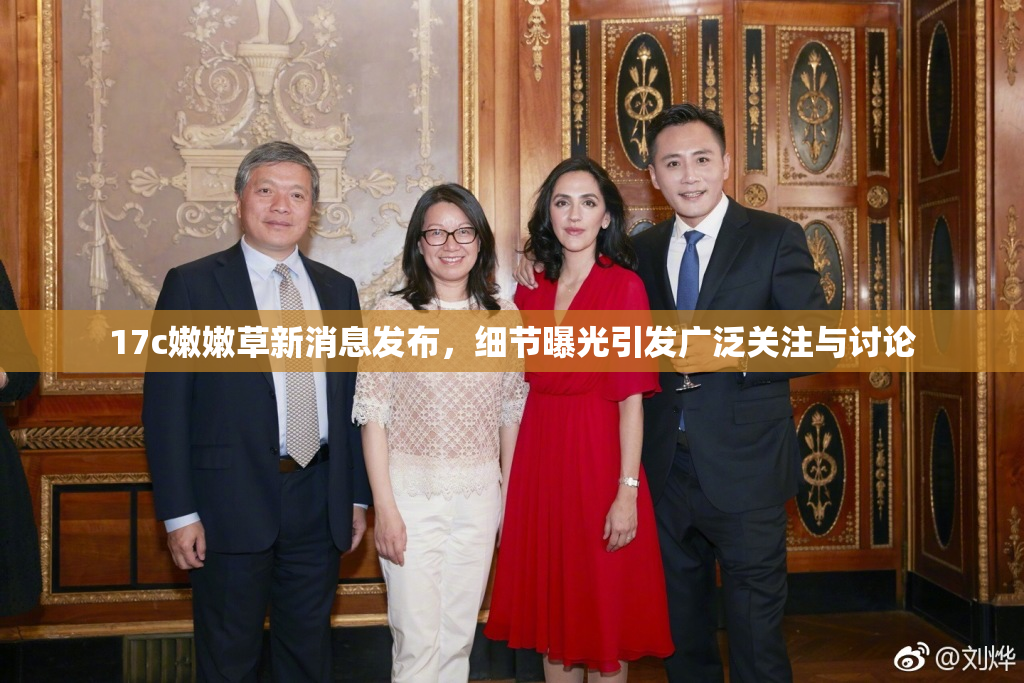 17c嫩嫩草新消息发布，细节曝光引发广泛关注与讨论