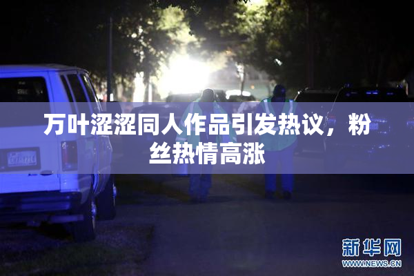 万叶涩涩同人作品引发热议，粉丝热情高涨