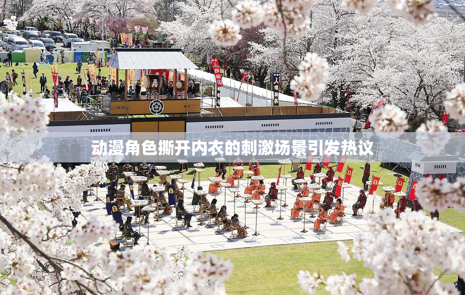 动漫角色撕开内衣的刺激场景引发热议