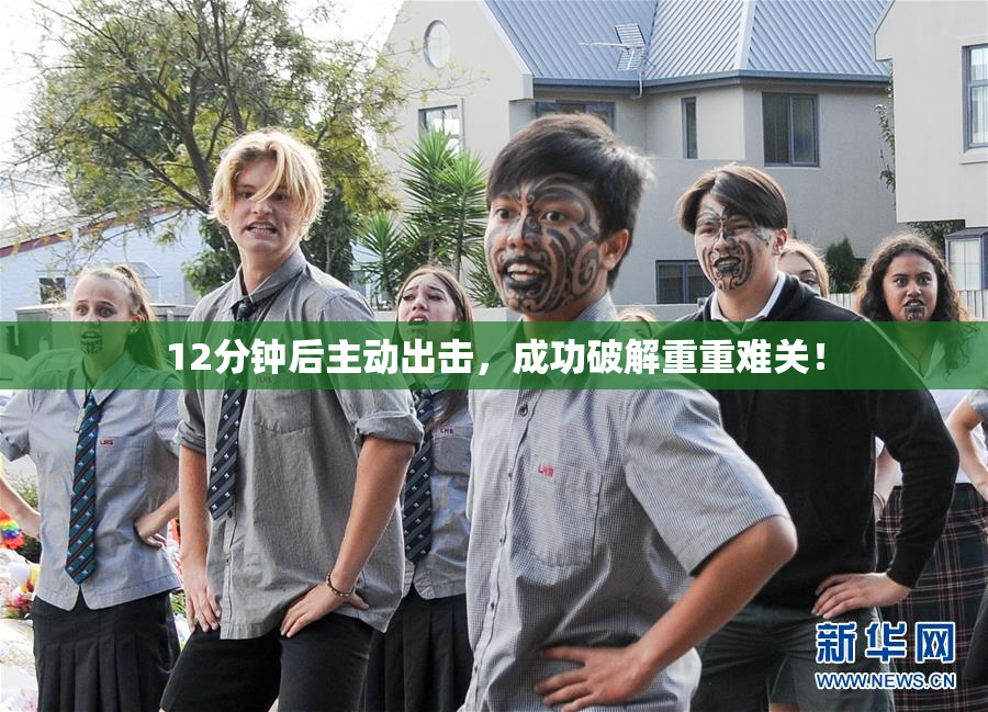 12分钟后主动出击，成功破解重重难关！
