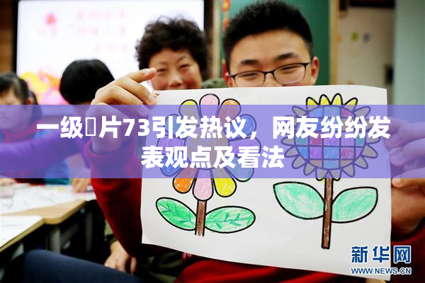 一级婬片73引发热议，网友纷纷发表观点及看法