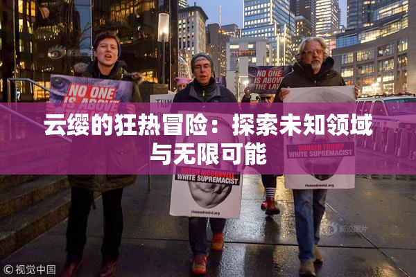 云缨的狂热冒险：探索未知领域与无限可能