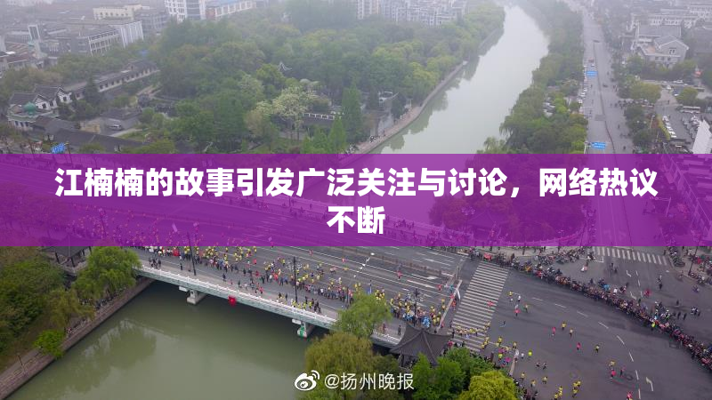 江楠楠的故事引发广泛关注与讨论，网络热议不断