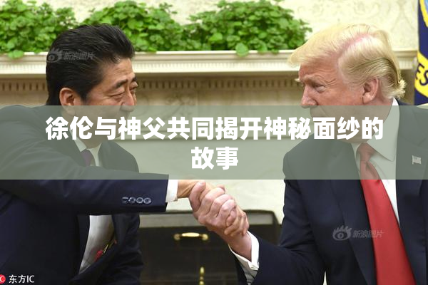 徐伦与神父共同揭开神秘面纱的故事