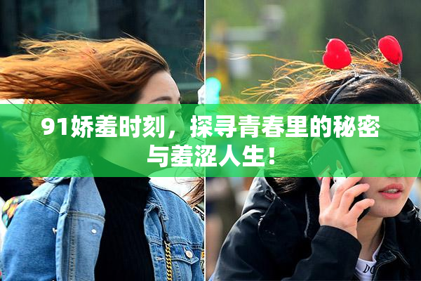 91娇羞时刻，探寻青春里的秘密与羞涩人生！