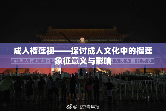 成人榴莲视——探讨成人文化中的榴莲象征意义与影响