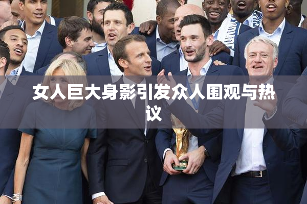 女人巨大身影引发众人围观与热议