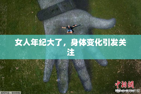 女人年纪大了，身体变化引发关注