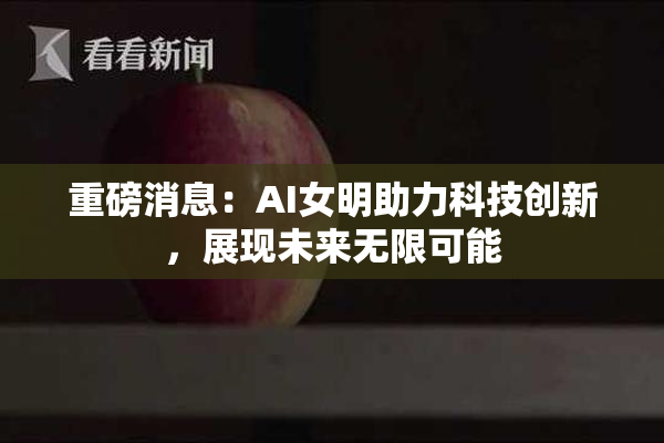 重磅消息：AI女明助力科技创新，展现未来无限可能