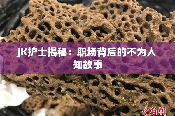 JK护士揭秘：职场背后的不为人知故事