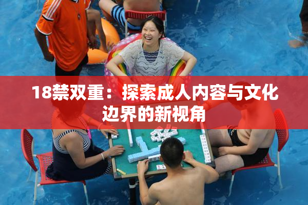 18禁双重：探索成人内容与文化边界的新视角