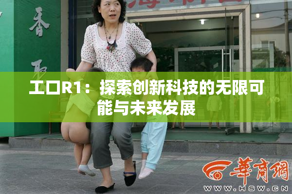 工口R1：探索创新科技的无限可能与未来发展