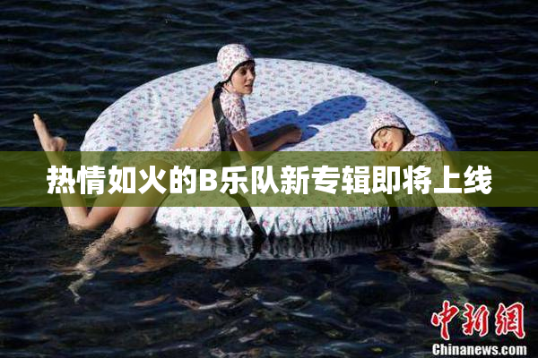 热情如火的B乐队新专辑即将上线