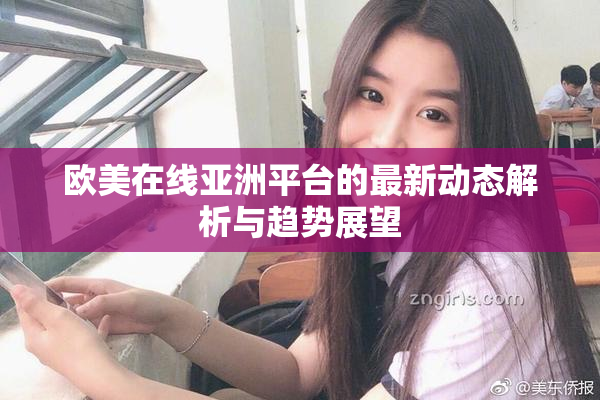 欧美在线亚洲平台的最新动态解析与趋势展望