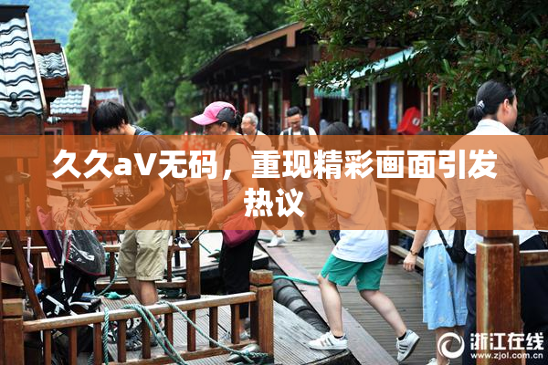 久久aV无码，重现精彩画面引发热议