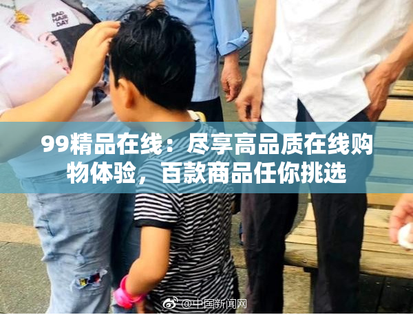 99精品在线：尽享高品质在线购物体验，百款商品任你挑选
