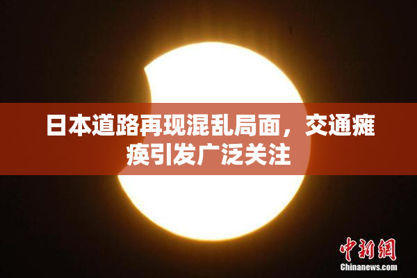 日本道路再现混乱局面，交通瘫痪引发广泛关注