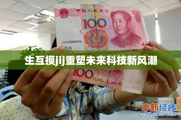生互摸jij重塑未来科技新风潮