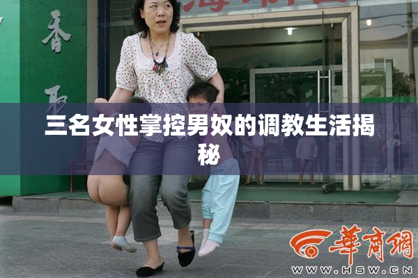 三名女性掌控男奴的调教生活揭秘