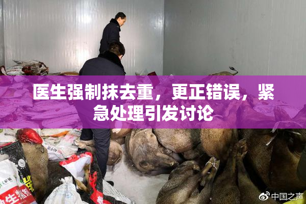 医生强制抹去重，更正错误，紧急处理引发讨论