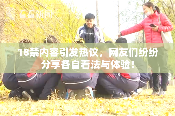 18禁内容引发热议，网友们纷纷分享各自看法与体验！