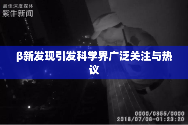 β新发现引发科学界广泛关注与热议