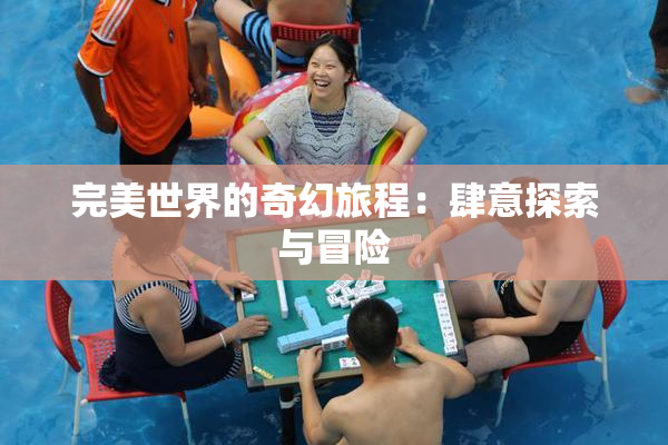 完美世界的奇幻旅程：肆意探索与冒险