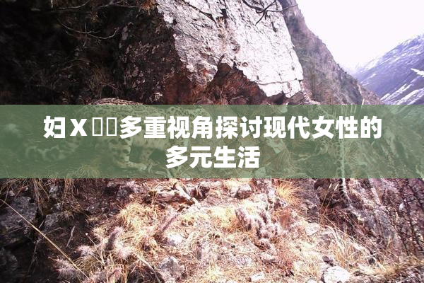 妇Ⅹ乄乂多重视角探讨现代女性的多元生活
