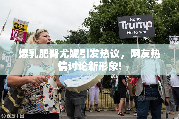 爆乳肥臀尤妮引发热议，网友热情讨论新形象!