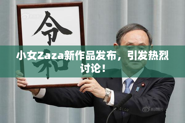 小女Zaza新作品发布，引发热烈讨论！