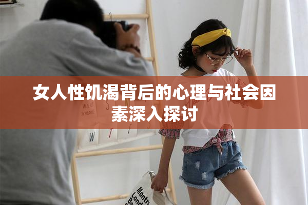 女人性饥渴背后的心理与社会因素深入探讨