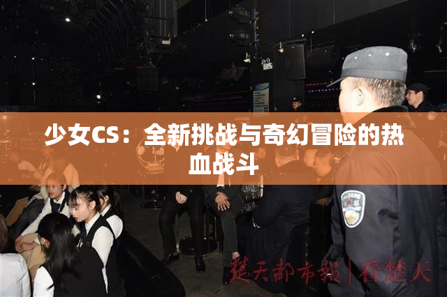 少女CS：全新挑战与奇幻冒险的热血战斗