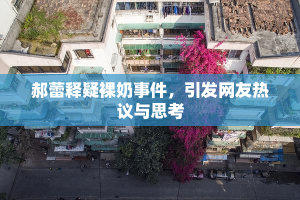 郝蕾释疑裸奶事件，引发网友热议与思考