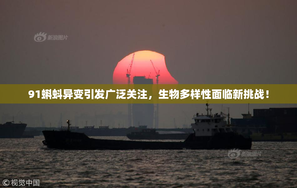 91蝌蚪异变引发广泛关注，生物多样性面临新挑战！