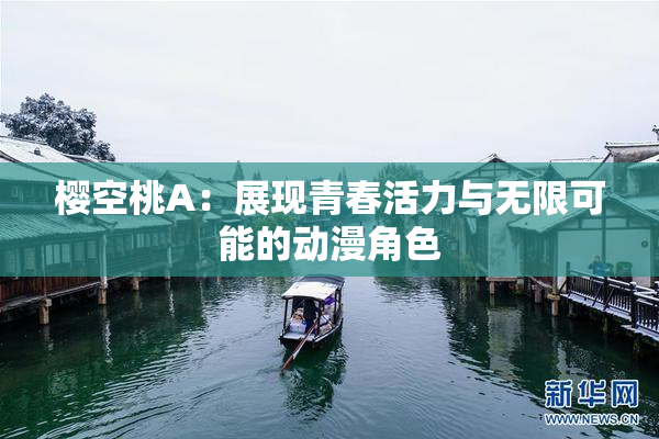 樱空桃A：展现青春活力与无限可能的动漫角色