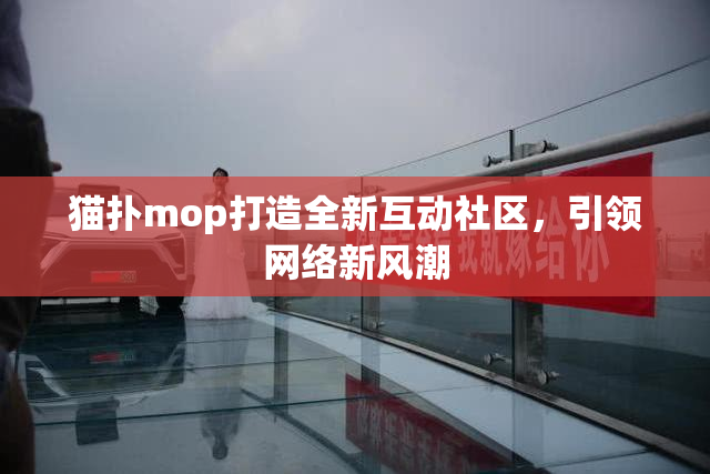 猫扑mop打造全新互动社区，引领网络新风潮