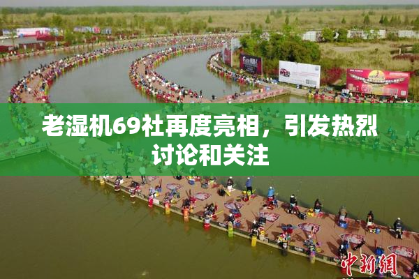 老湿机69社再度亮相，引发热烈讨论和关注