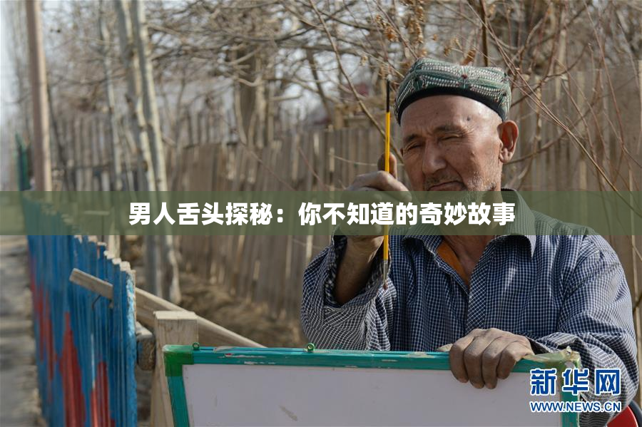 男人舌头探秘：你不知道的奇妙故事