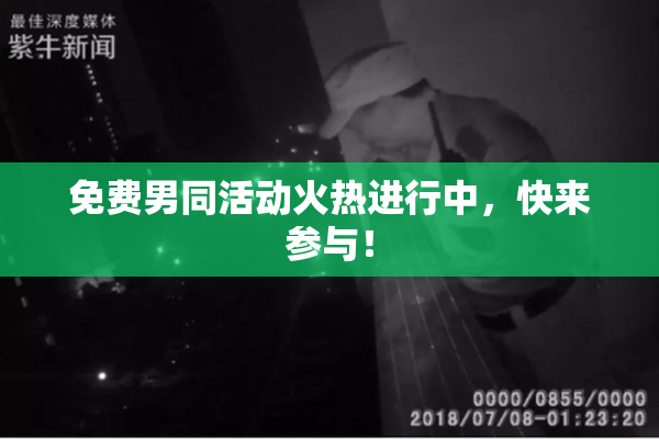 免费男同活动火热进行中，快来参与！
